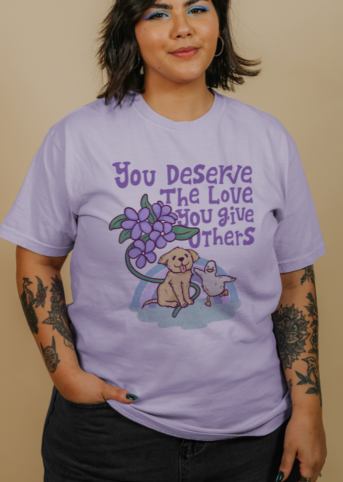 You Deserve The Love You Give Others - T-Shirt