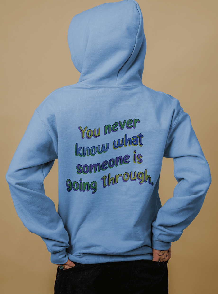 Be Kind; You Never Know What Someone Is Going Through - Hoodie