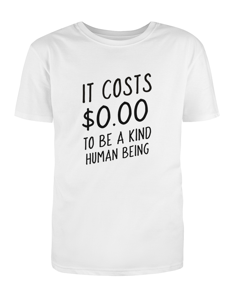 It Costs $0.00 To Be A Kind Human Being - T-Shirt