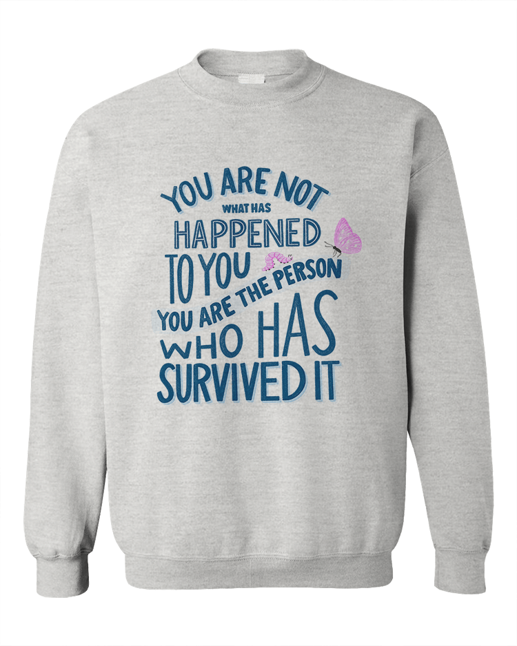 You Are Not What Has Happened To You, You Are The Person That Has Survived It - Sweatshirt