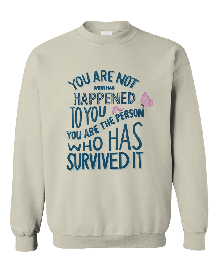 You Are Not What Has Happened To You, You Are The Person That Has Survived It - Sweatshirt