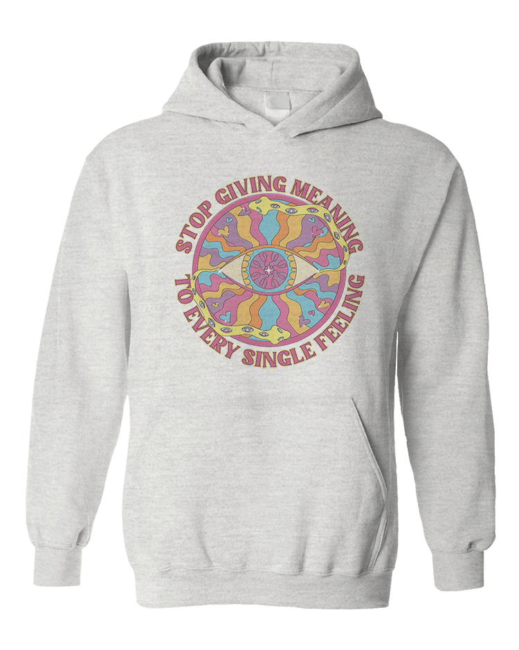 Stop Giving Meaning To Every Single Feeling - Hoodie