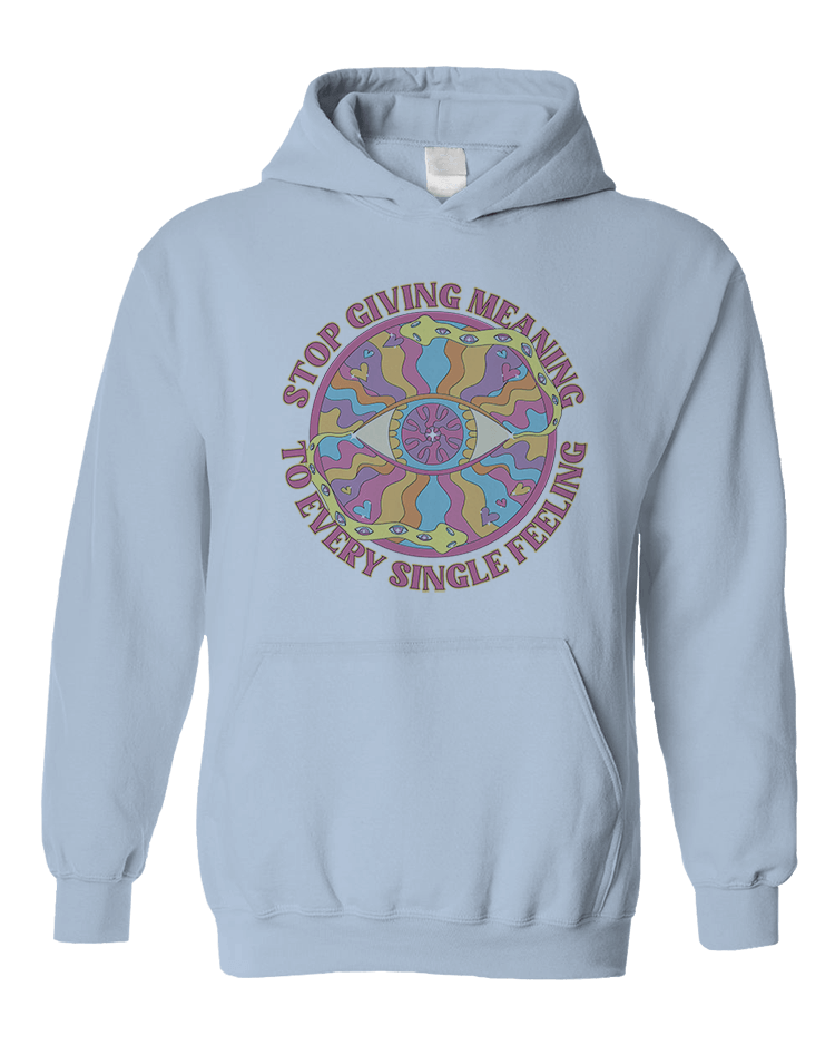 Stop Giving Meaning To Every Single Feeling - Hoodie