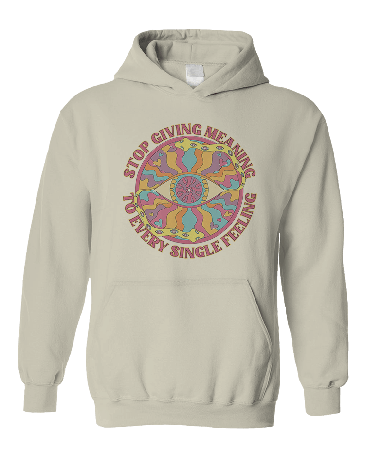 Stop Giving Meaning To Every Single Feeling - Hoodie