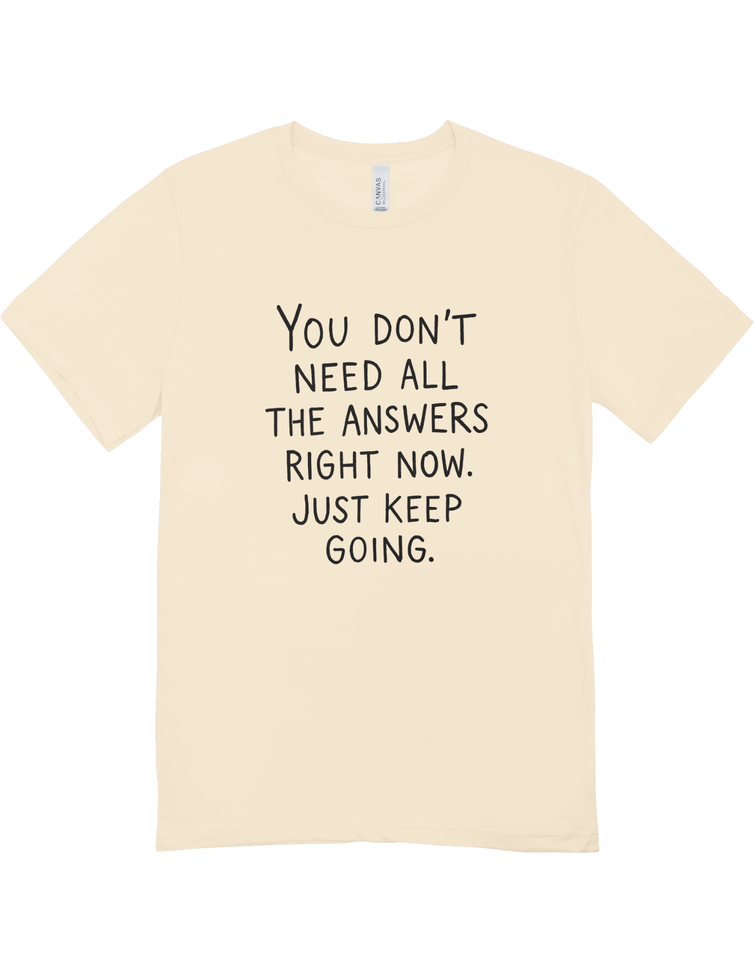 You Don't Need All The Answers Right Now, Just Keep Going - T-Shirt