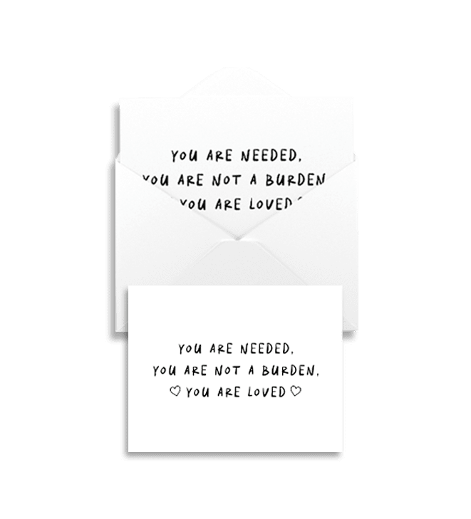 You Are Needed, You Are Not A Burden, You Are Loved - Greeting Card