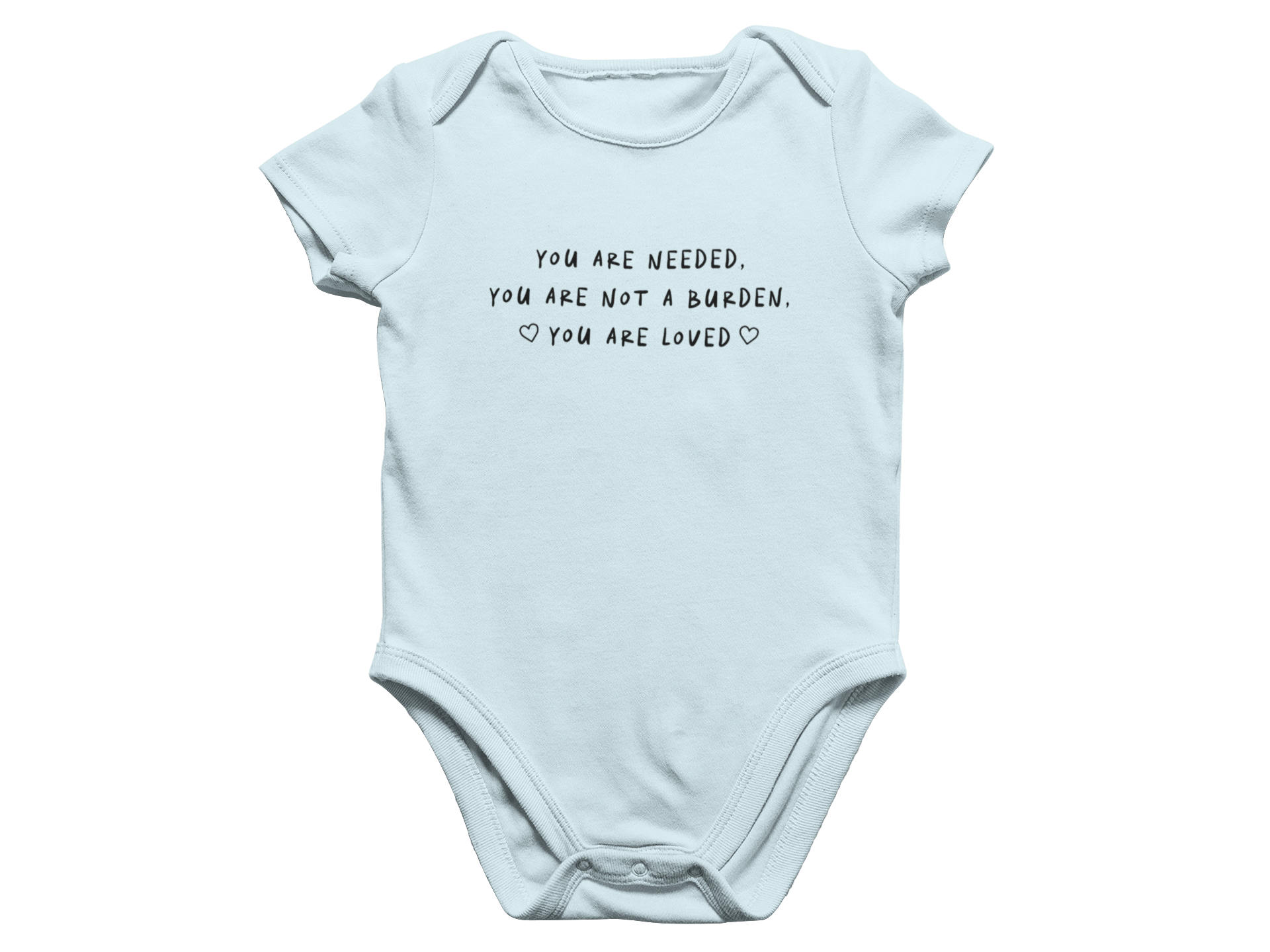 You Are Needed, You Are Not A Burden, You Are Loved - Baby Onesie