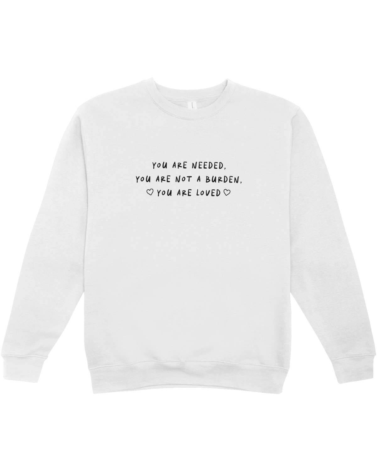 You Are Needed, You Are Not A Burden, You Are Loved - Sweatshirt