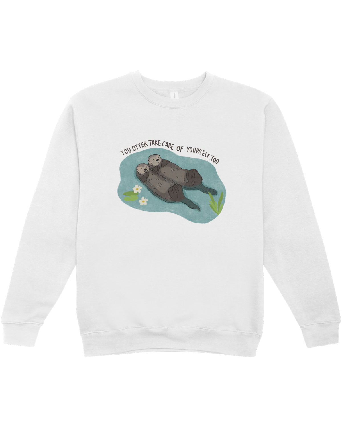 You Otter Take Care Of Yourself Too - Sweatshirt