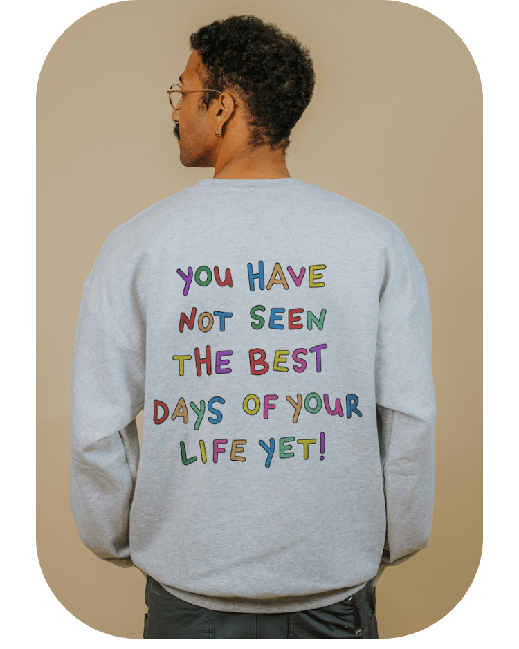 Stay; You Have Not Seen The Best Days Of Your Life Yet! (includes a back-print & sleeve-print!) - Sweatshirt