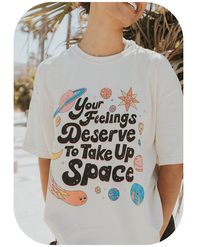 Your Feelings Deserve To Take Up Space - T-Shirt