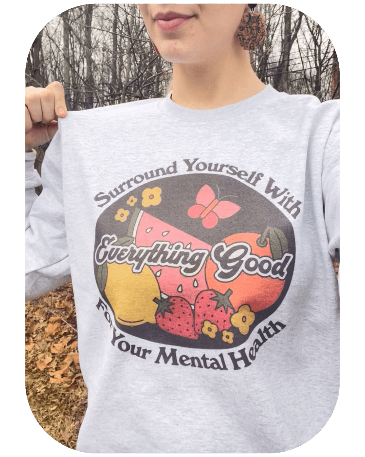 Surround Yourself With Everything Good For Your Mental Health - Sweatshirt