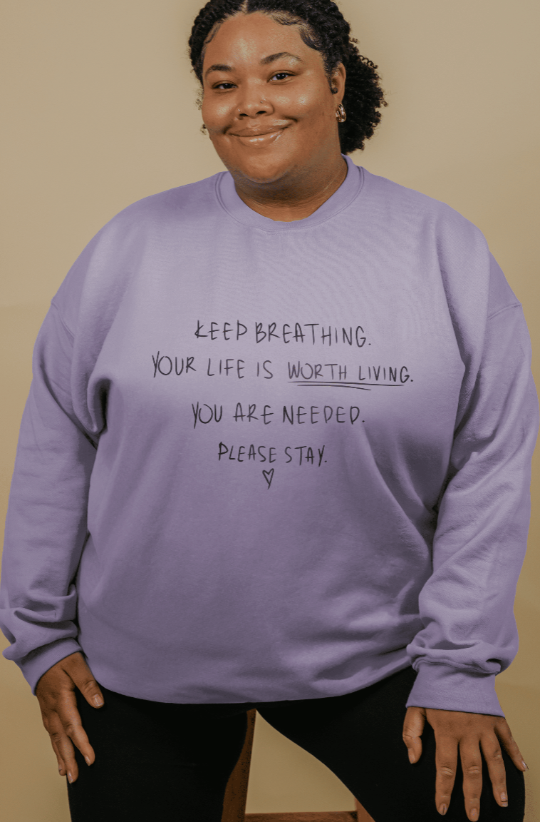 Keep Breathing, Your Life Is Worth Living, You Are Needed, Please Stay <3 - Sweatshirt