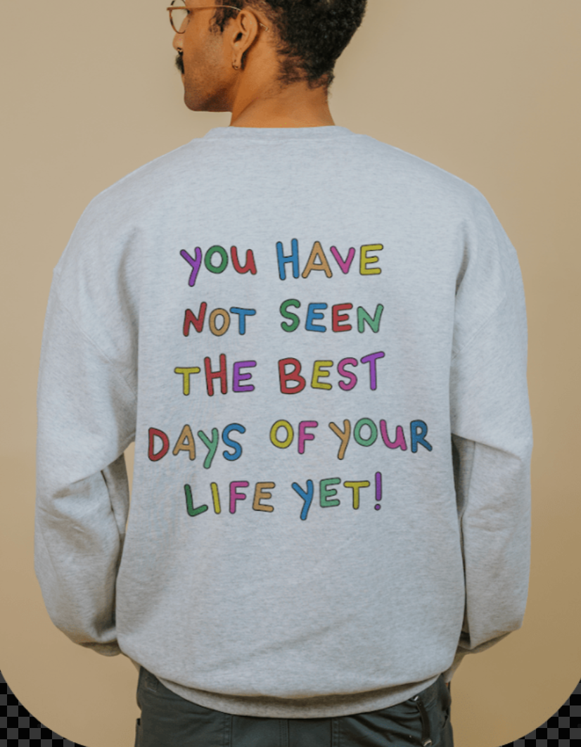 Stay; You Have Not Seen The Best Days Of Your Life Yet! - Sweatshirt
