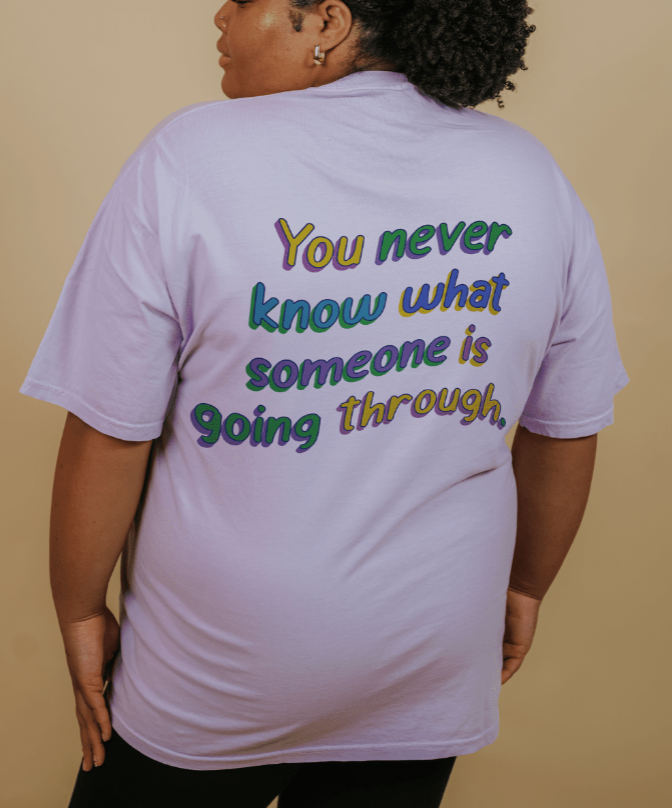 Be Kind; You Never Know What Someone Is Going Through (includes a backprint!) - T-Shirt