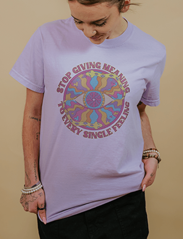 Stop Giving Meaning To Every Single Feeling - T-Shirt