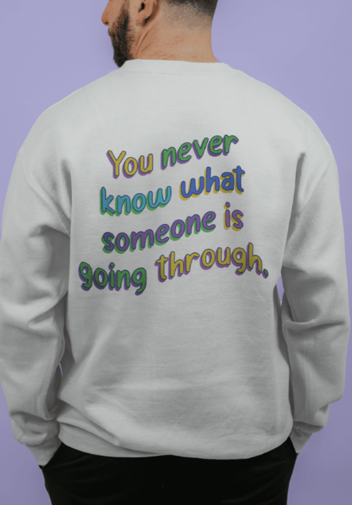 Be Kind; You Never Know What Someone Is Going Through (includes a backprint!) - Sweatshirt