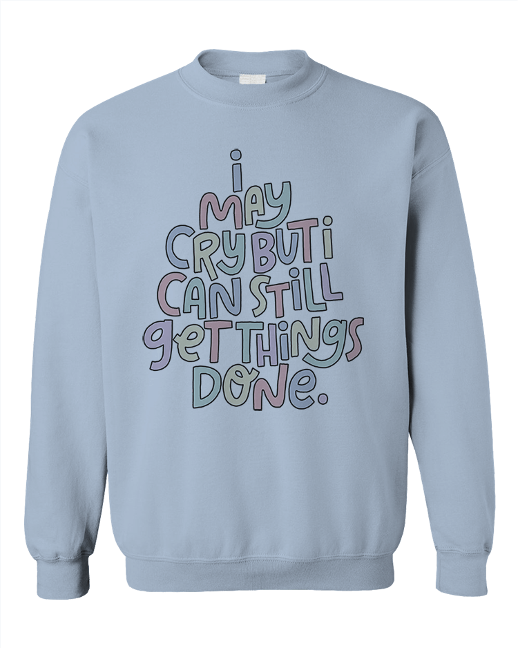 I May Cry, But I Can Still Get Things Done - Sweatshirt