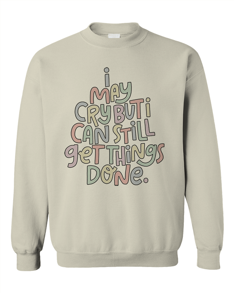 I May Cry, But I Can Still Get Things Done - Sweatshirt