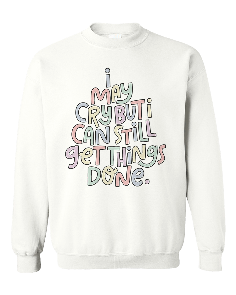 I May Cry, But I Can Still Get Things Done - Sweatshirt