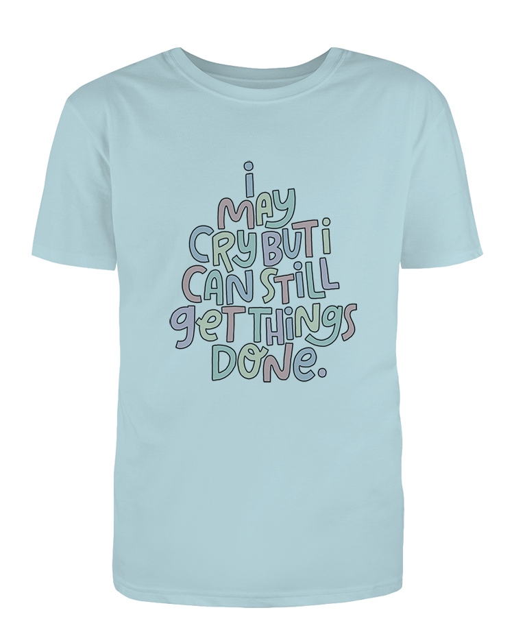 I May Cry, But I Can Still Get Things Done - T-Shirt