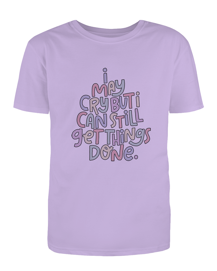 I May Cry, But I Can Still Get Things Done - T-Shirt