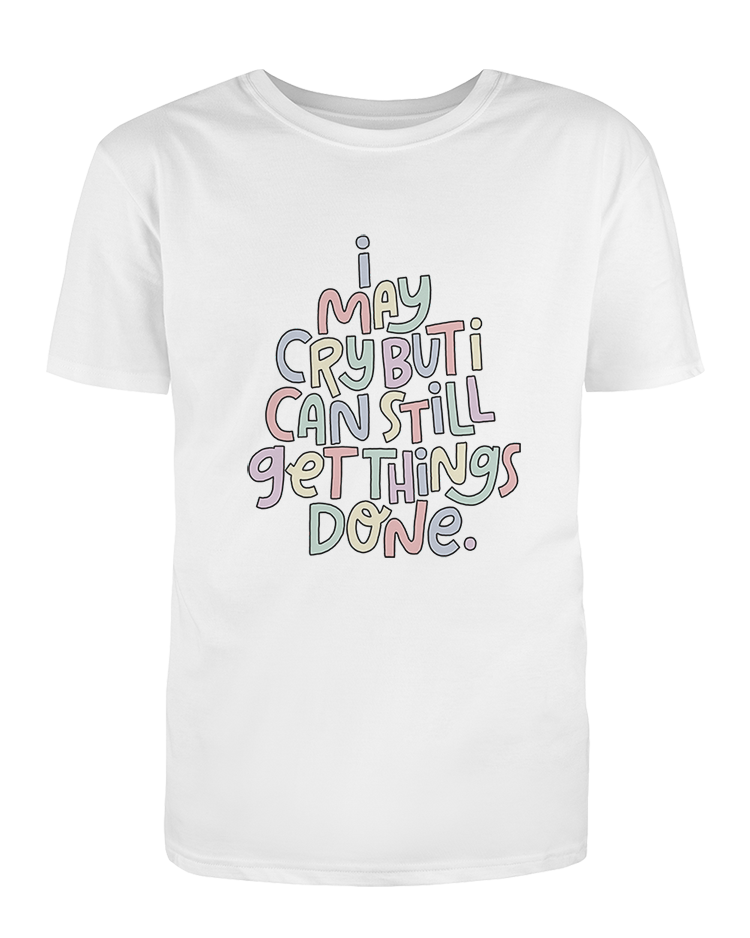 I May Cry, But I Can Still Get Things Done - T-Shirt