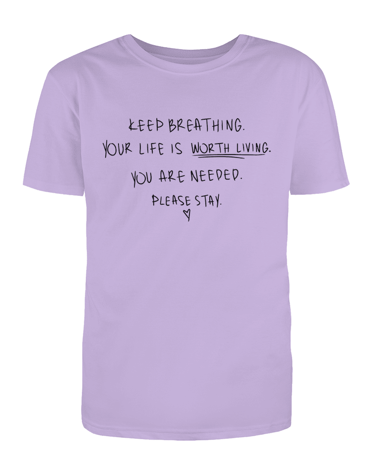 Keep Breathing, Your Life Is Worth Living, You Are Needed, Please Stay <3 - T-Shirt