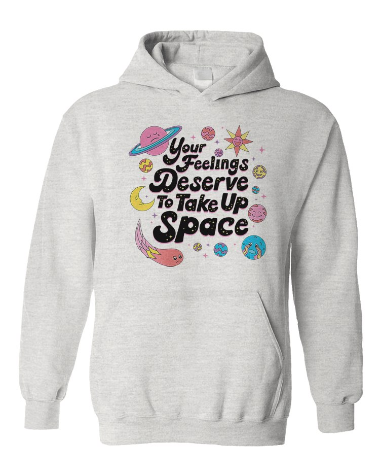 Your Feelings Deserve To Take Up Space - Hoodie