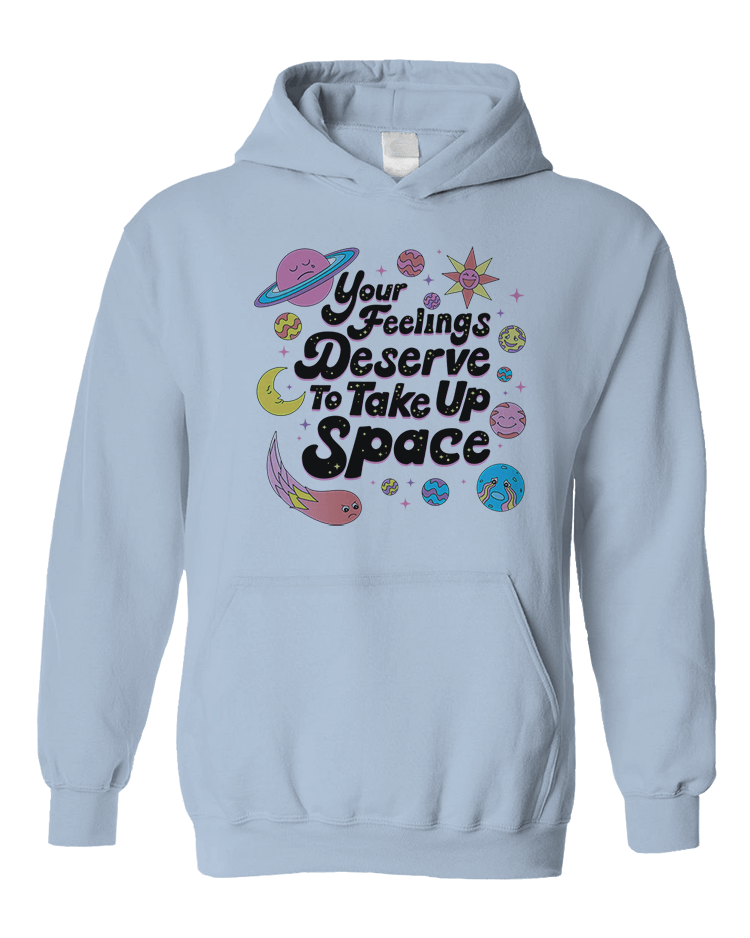 Your Feelings Deserve To Take Up Space - Hoodie