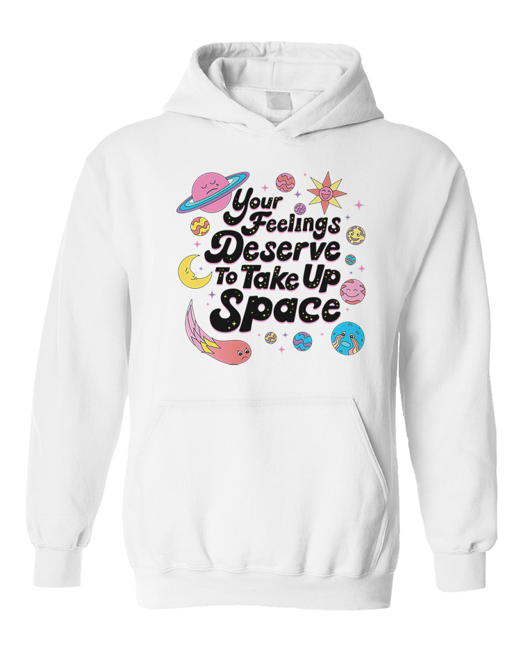 Your Feelings Deserve To Take Up Space - Hoodie