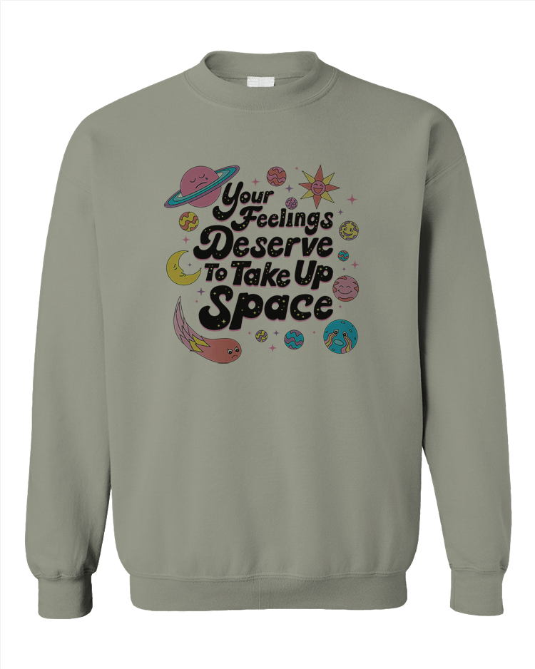 Your Feelings Deserve To Take Up Space - Sweatshirt