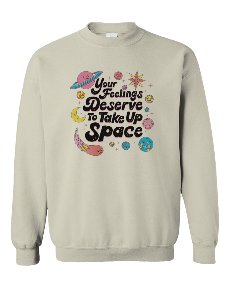 Your Feelings Deserve To Take Up Space - Sweatshirt