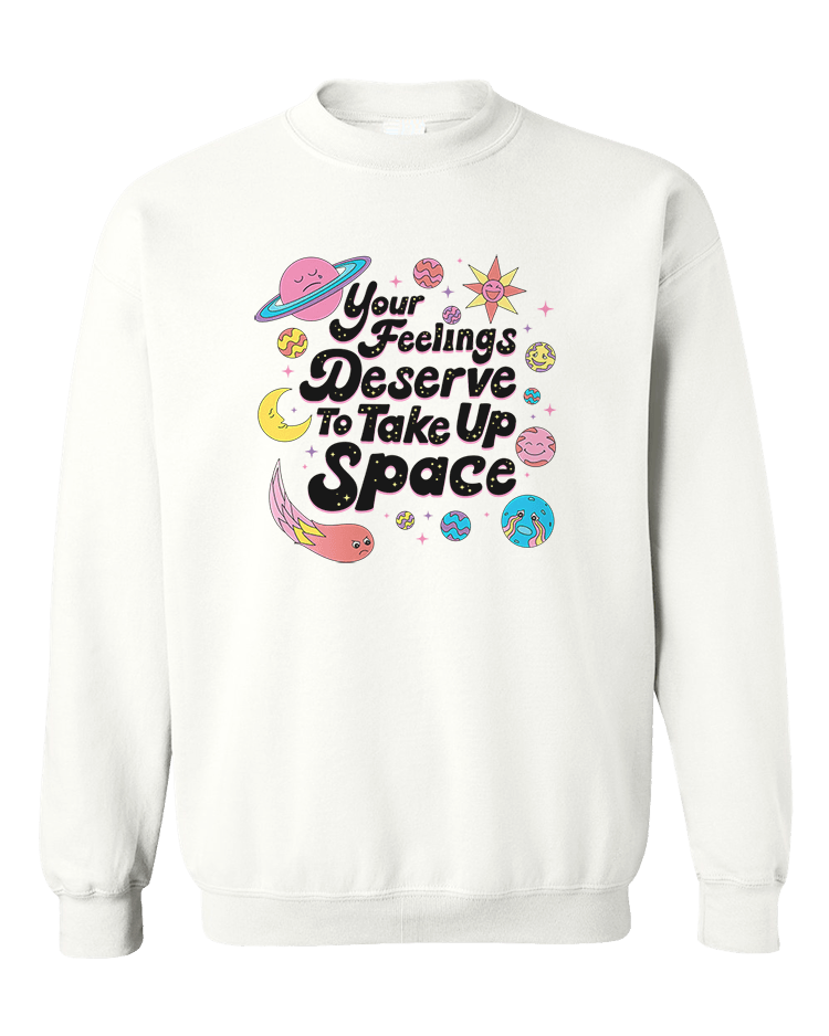 Your Feelings Deserve To Take Up Space - Sweatshirt