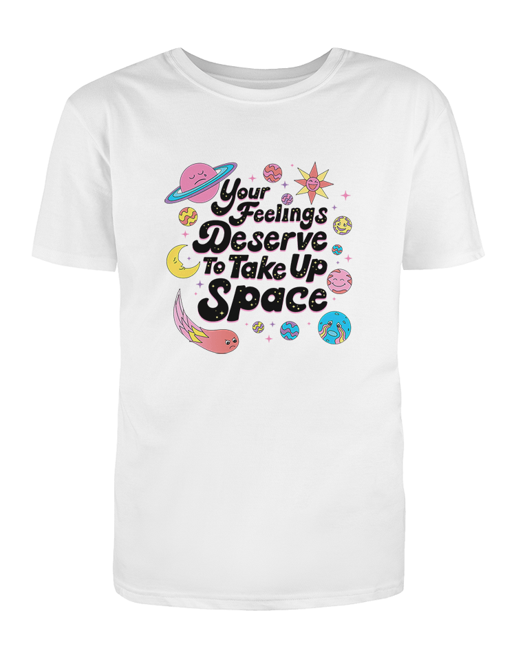 Your Feelings Deserve To Take Up Space - T-Shirt