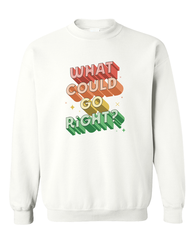 What Could Go RIGHT? - Sweatshirt