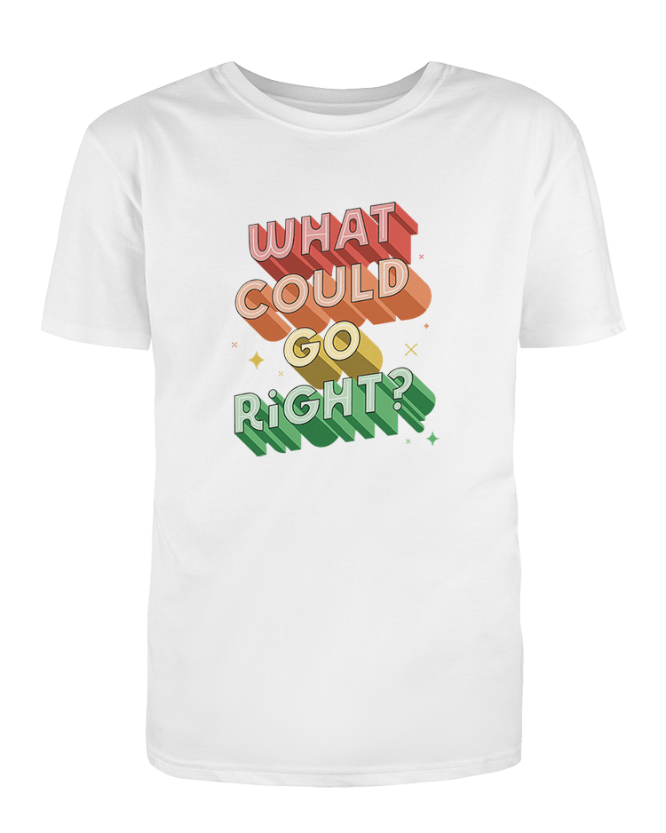 What Could Go RIGHT? - T-Shirt