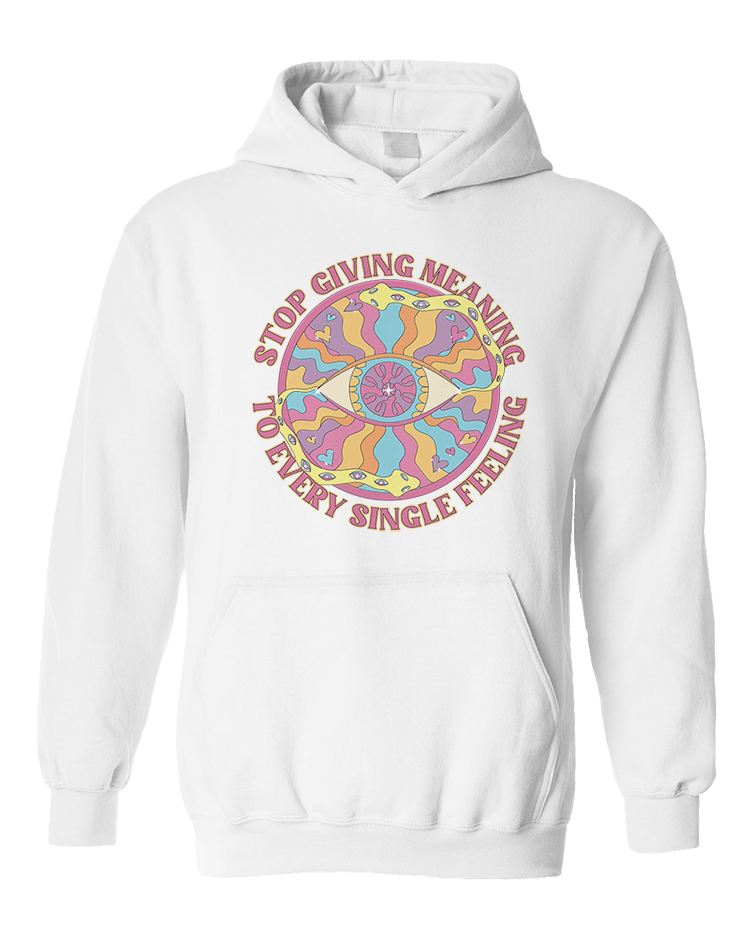 Stop Giving Meaning To Every Single Feeling - Hoodie
