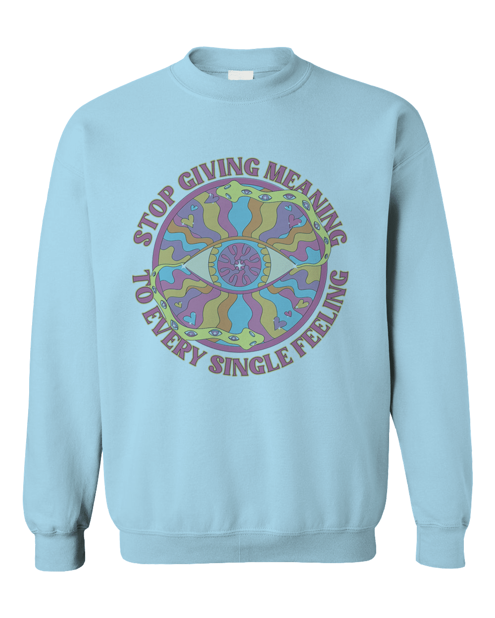 Stop Giving Meaning To Every Single Feeling - Sweatshirt