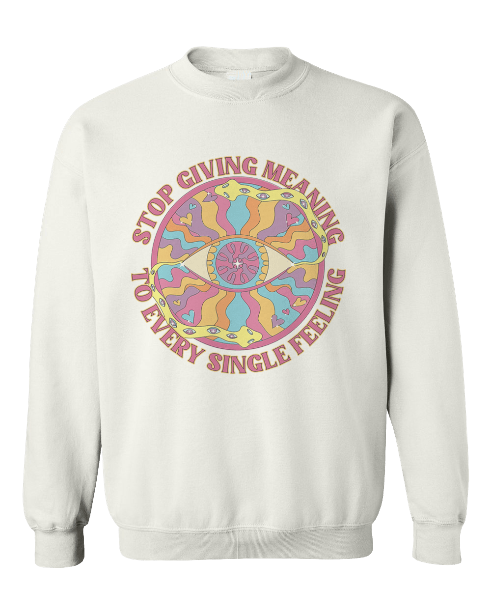 Stop Giving Meaning To Every Single Feeling - Sweatshirt