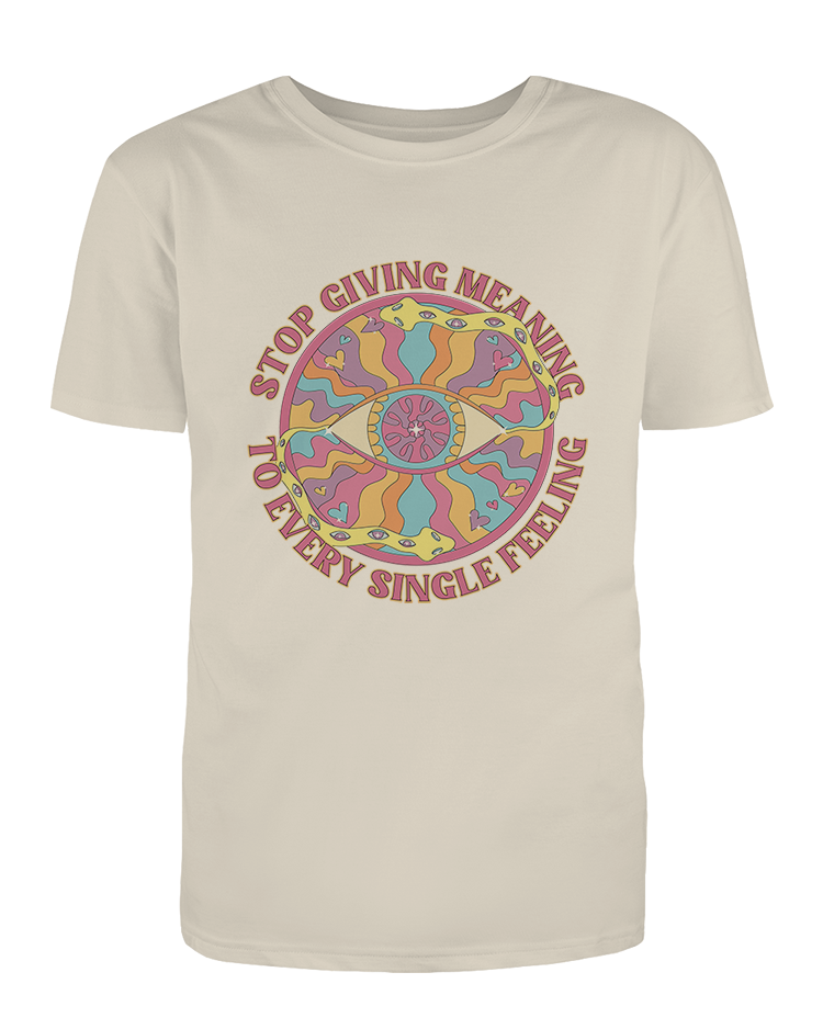 Stop Giving Meaning To Every Single Feeling - T-Shirt