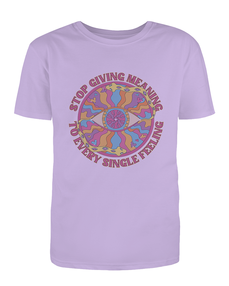 Stop Giving Meaning To Every Single Feeling - T-Shirt