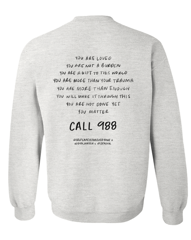 988 / I've Got 99 Problems (But I Know I Can Call 988 When I Feel Overwhelmed) / You Are Loved, You Are Not A Burden, You Matter (includes a back-print!) - Sweatshirt