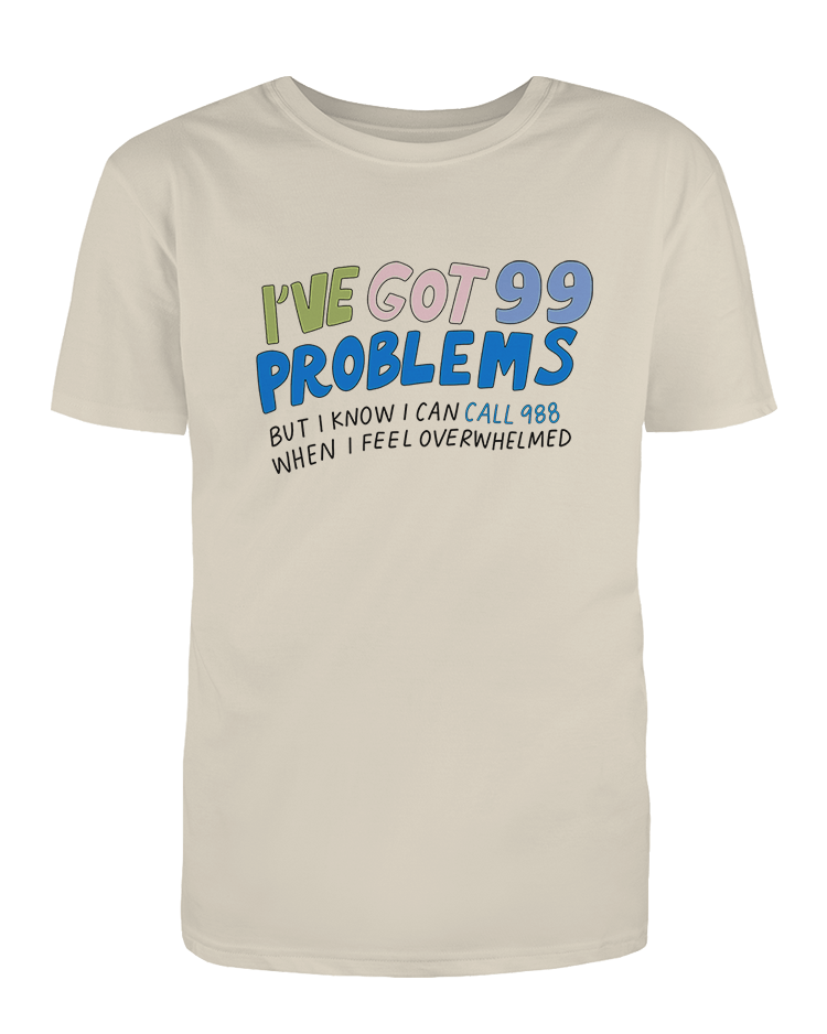 988/ I've Got 99 Problems (But I Know I Can Call 988 When I Feel Overwhelmed) / You Are Loved, You Are Not A Burden, You Matter (includes a back-print!) - T-Shirt