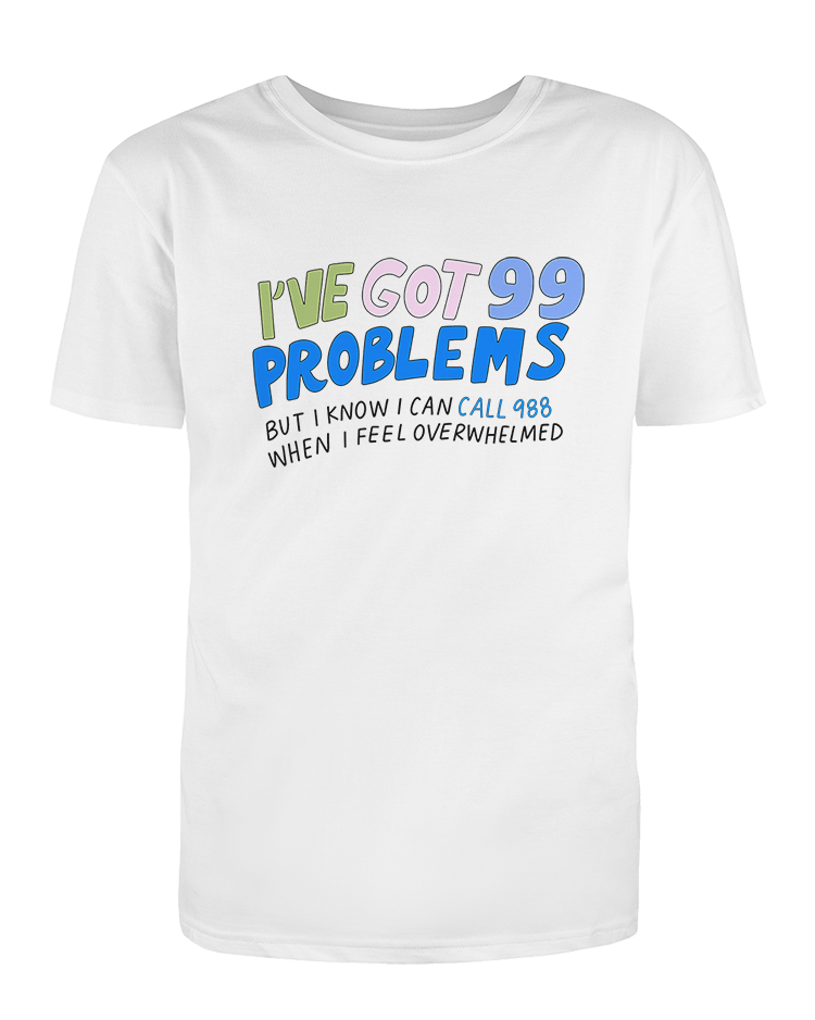 I've Got 99 Problems (But I Know I Can Call 988 When I Feel Overwhelmed) - T-Shirt