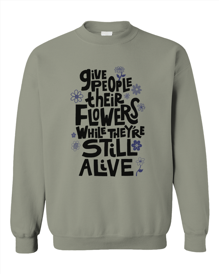 Give People Their Flowers While They're Still Alive - Sweatshirt